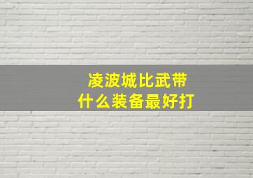 凌波城比武带什么装备最好打