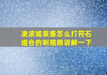 凌波城装备怎么打符石组合的啊视频讲解一下