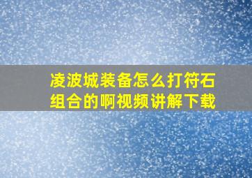 凌波城装备怎么打符石组合的啊视频讲解下载