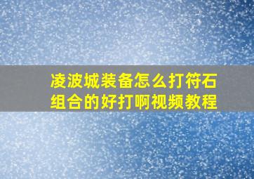 凌波城装备怎么打符石组合的好打啊视频教程