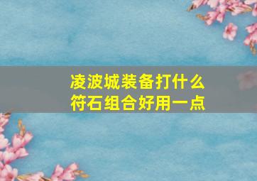 凌波城装备打什么符石组合好用一点