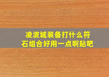 凌波城装备打什么符石组合好用一点啊贴吧