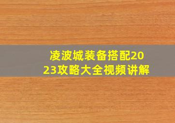 凌波城装备搭配2023攻略大全视频讲解