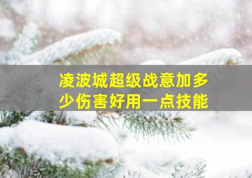 凌波城超级战意加多少伤害好用一点技能