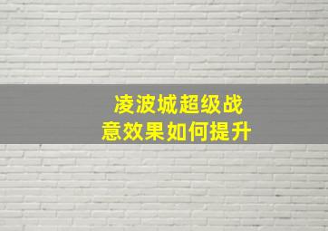 凌波城超级战意效果如何提升