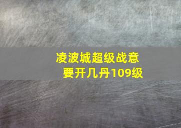 凌波城超级战意要开几丹109级