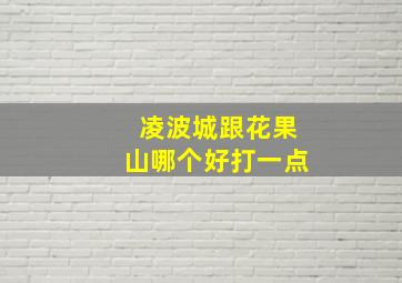 凌波城跟花果山哪个好打一点