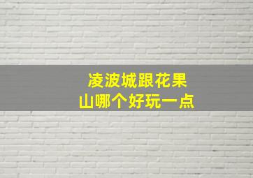 凌波城跟花果山哪个好玩一点