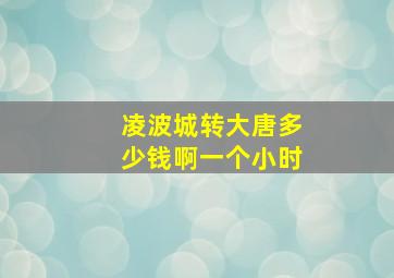 凌波城转大唐多少钱啊一个小时