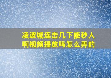 凌波城连击几下能秒人啊视频播放吗怎么弄的