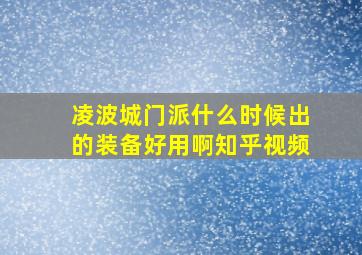 凌波城门派什么时候出的装备好用啊知乎视频