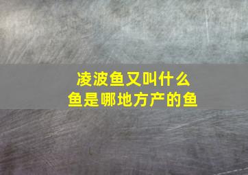 凌波鱼又叫什么鱼是哪地方产的鱼