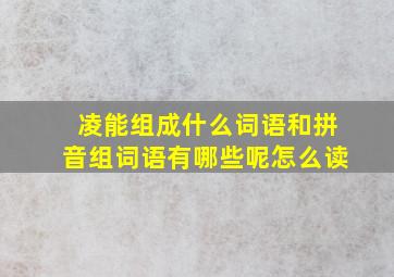 凌能组成什么词语和拼音组词语有哪些呢怎么读