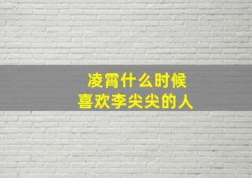 凌霄什么时候喜欢李尖尖的人