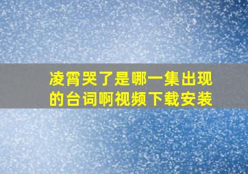 凌霄哭了是哪一集出现的台词啊视频下载安装