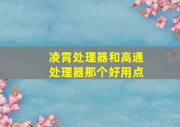 凌霄处理器和高通处理器那个好用点