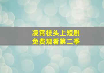 凌霄枝头上短剧免费观看第二季