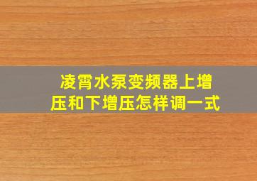 凌霄水泵变频器上增压和下增压怎样调一式