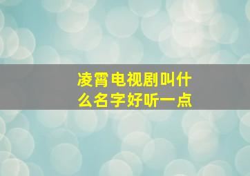 凌霄电视剧叫什么名字好听一点