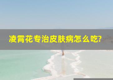 凌霄花专治皮肤病怎么吃?