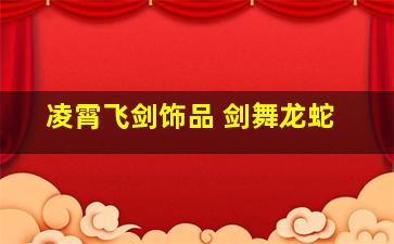 凌霄飞剑饰品 剑舞龙蛇