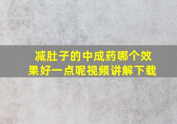 减肚子的中成药哪个效果好一点呢视频讲解下载