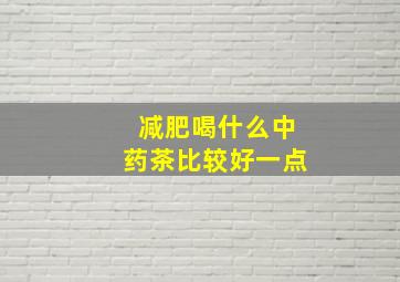 减肥喝什么中药茶比较好一点