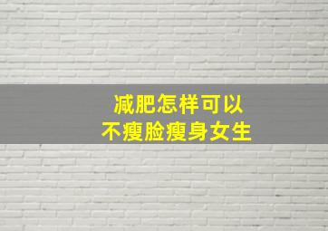 减肥怎样可以不瘦脸瘦身女生