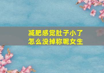 减肥感觉肚子小了怎么没掉称呢女生