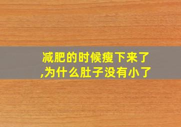 减肥的时候瘦下来了,为什么肚子没有小了