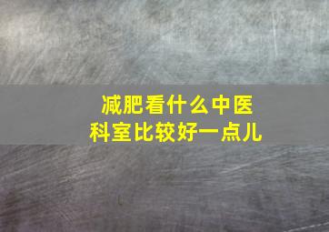 减肥看什么中医科室比较好一点儿