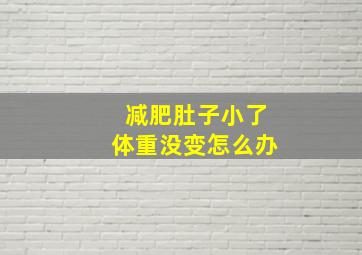 减肥肚子小了体重没变怎么办