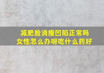 减肥脸消瘦凹陷正常吗女性怎么办呀吃什么药好