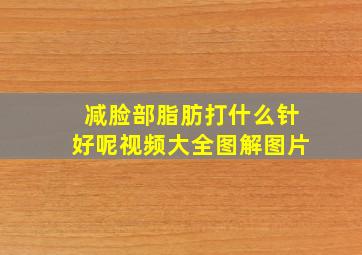 减脸部脂肪打什么针好呢视频大全图解图片