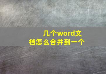 几个word文档怎么合并到一个