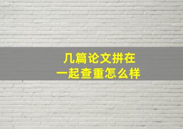 几篇论文拼在一起查重怎么样