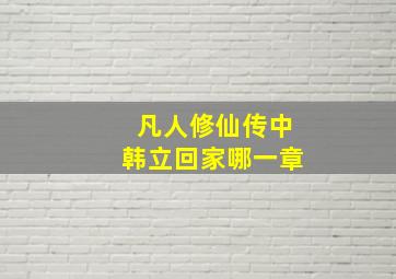 凡人修仙传中韩立回家哪一章