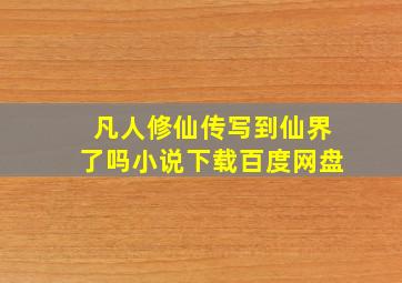 凡人修仙传写到仙界了吗小说下载百度网盘