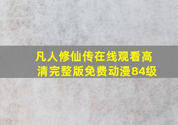 凡人修仙传在线观看高清完整版免费动漫84级