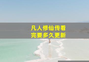 凡人修仙传看完要多久更新