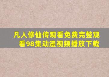 凡人修仙传观看免费完整观看98集动漫视频播放下载