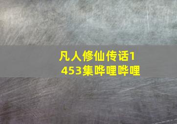 凡人修仙传话1453集哗哩哗哩