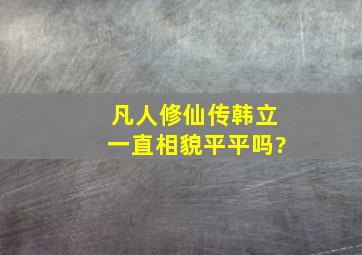 凡人修仙传韩立一直相貌平平吗?