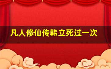 凡人修仙传韩立死过一次