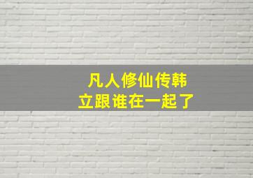 凡人修仙传韩立跟谁在一起了