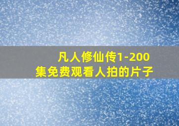 凡人修仙传1-200集免费观看人拍的片子