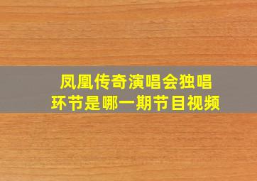 凤凰传奇演唱会独唱环节是哪一期节目视频