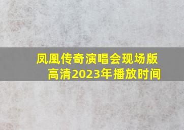 凤凰传奇演唱会现场版高清2023年播放时间