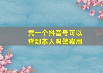 凭一个抖音号可以查到本人吗警察局