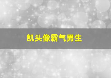 凯头像霸气男生